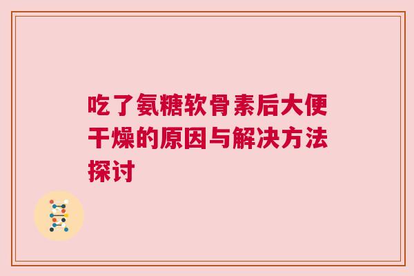 吃了氨糖软骨素后大便干燥的原因与解决方法探讨