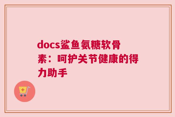 docs鲨鱼氨糖软骨素：呵护关节健康的得力助手
