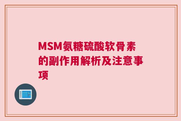 MSM氨糖硫酸软骨素的副作用解析及注意事项