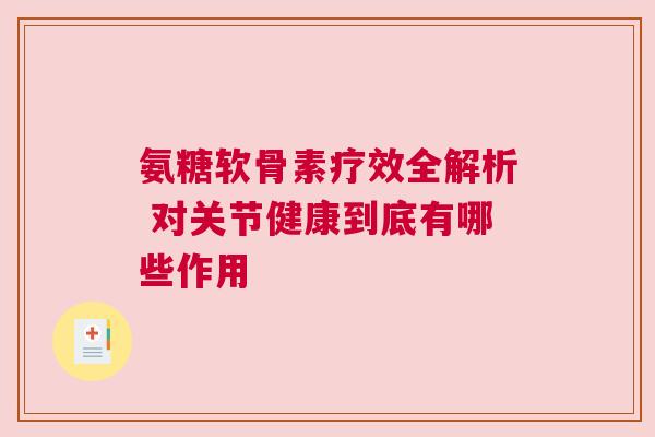 氨糖软骨素疗效全解析 对关节健康到底有哪些作用