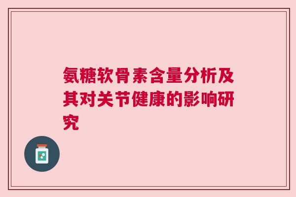 氨糖软骨素含量分析及其对关节健康的影响研究