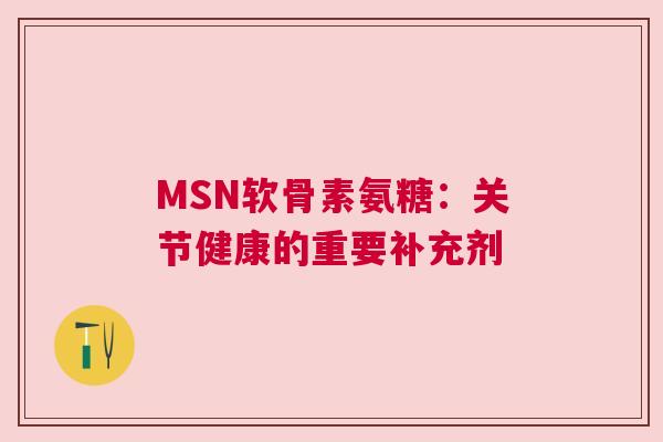 MSN软骨素氨糖:关节健康的重要补充剂