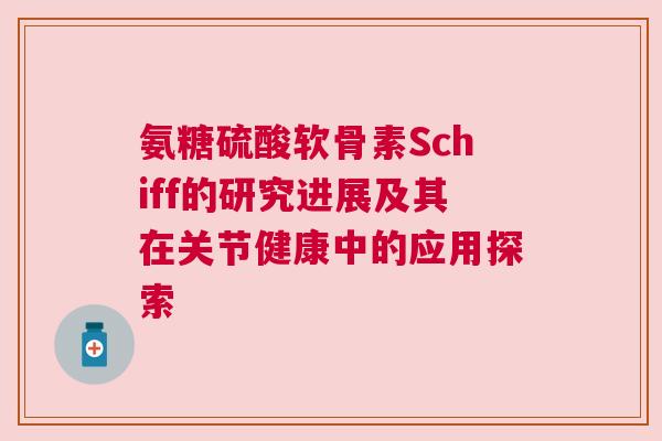 氨糖硫酸软骨素Schiff的研究进展及其在关节健康中的应用探索 氨糖硫酸软骨素Schiff的研究进展及其在关节健康中的应用探索