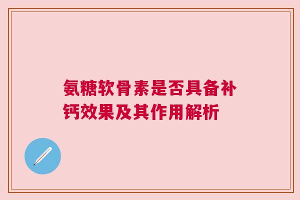 氨糖软骨素是否具备补钙效果及其作用解析