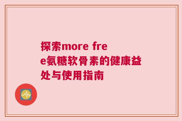 探索more free氨糖软骨素的健康益处与使用指南
