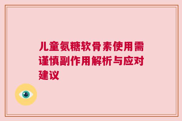儿童氨糖软骨素使用需谨慎副作用解析与应对建议