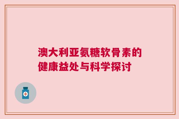 澳大利亚氨糖软骨素的健康益处与科学探讨