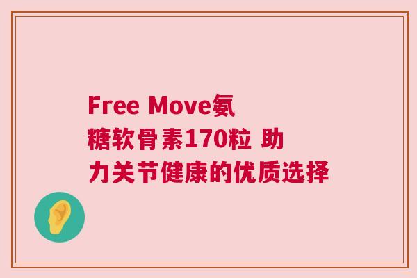 Free Move氨糖软骨素170粒 助力关节健康的优质选择
