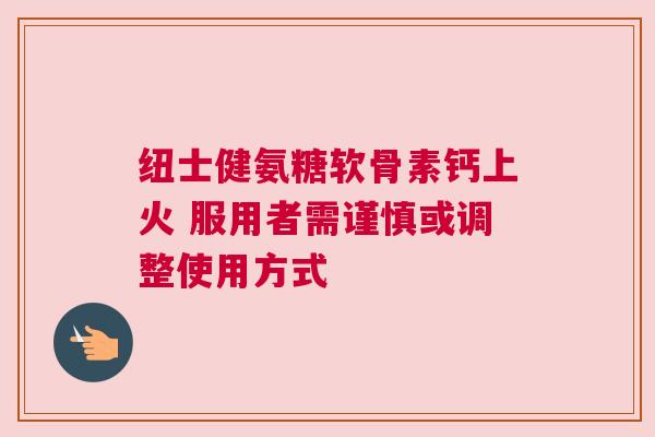 纽士健氨糖软骨素钙上火 服用者需谨慎或调整使用方式