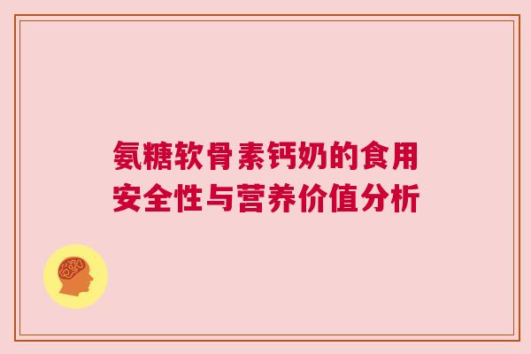 氨糖软骨素钙奶的食用安全性与营养价值分析