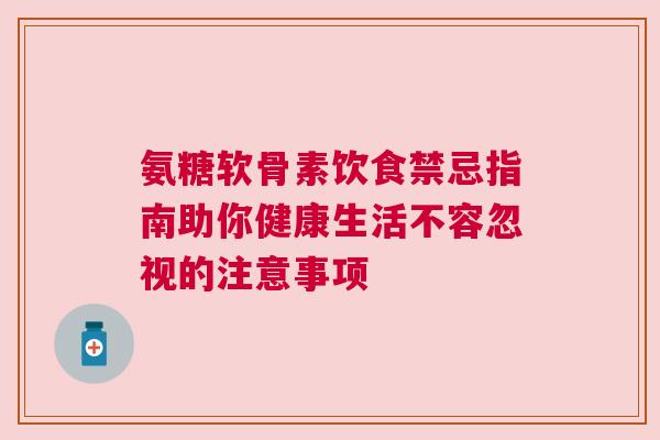 氨糖软骨素饮食禁忌指南助你健康生活不容忽视的注意事项