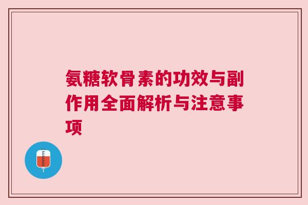 氨糖软骨素的功效与副作用全面解析与注意事项