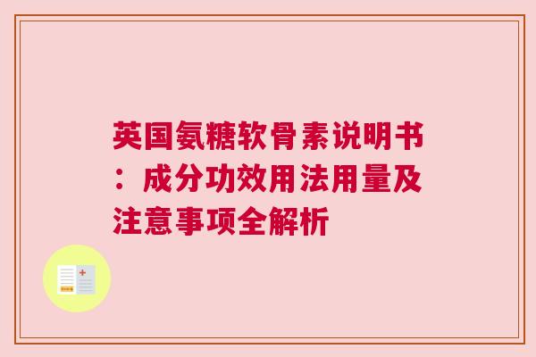英国氨糖软骨素说明书:成分功效用法用量及注意事项全解析 英国氨糖软骨素说明书:成分功效用法用量及注意事项全解析