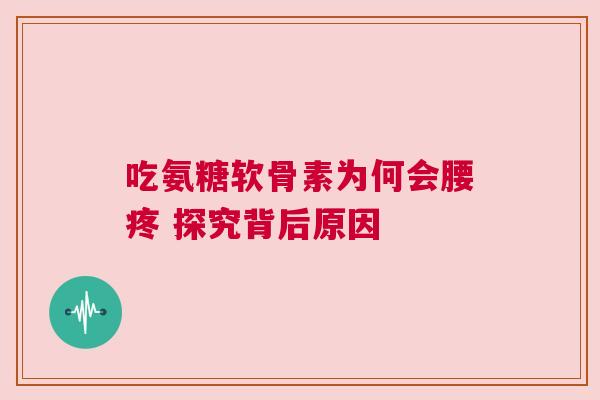 吃氨糖软骨素为何会腰疼 探究背后原因