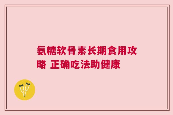 氨糖软骨素长期食用攻略 正确吃法助健康