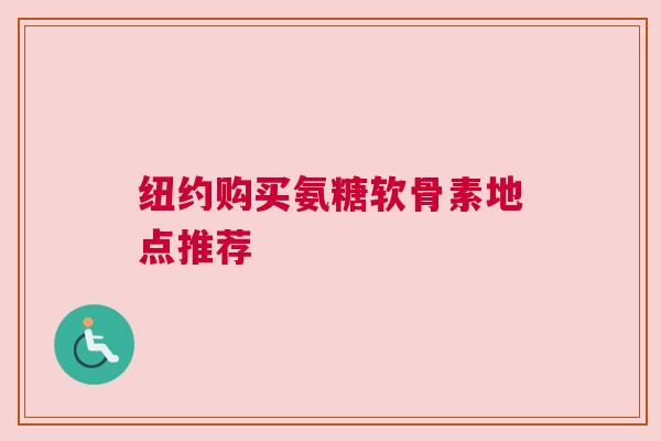 纽约购买氨糖软骨素地点推荐
