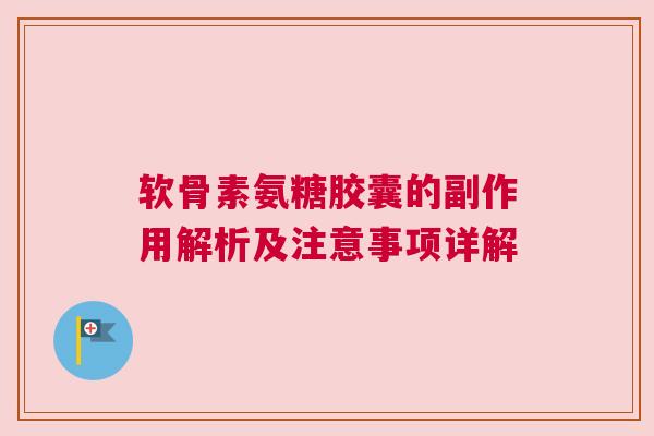 软骨素氨糖胶囊的副作用解析及注意事项详解
