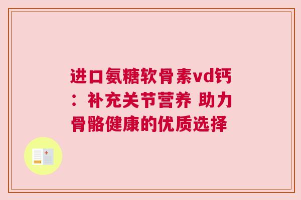 进口氨糖软骨素vd钙：补充关节营养 助力骨骼健康的优质选择