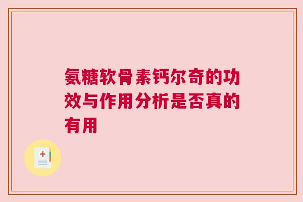 氨糖软骨素钙尔奇的功效与作用分析是否真的有用