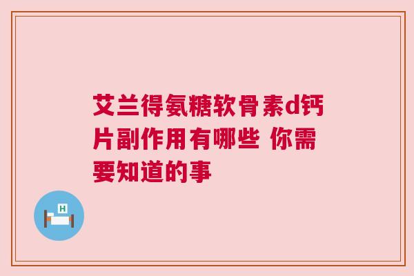 艾兰得氨糖软骨素d钙片副作用有哪些 你需要知道的事