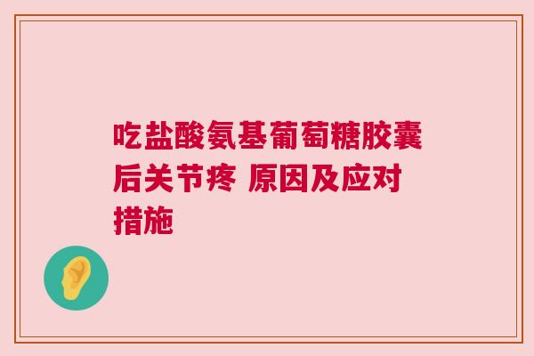 吃盐酸氨基葡萄糖胶囊后关节疼 原因及应对措施