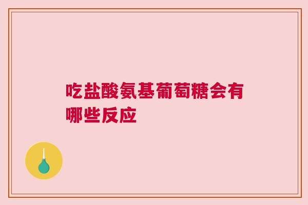 吃盐酸氨基葡萄糖会有哪些反应