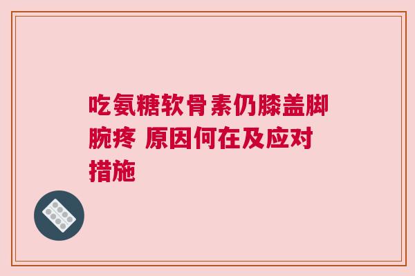 吃氨糖软骨素仍膝盖脚腕疼 原因何在及应对措施