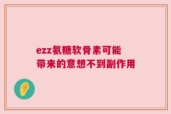 ezz氨糖软骨素可能带来的意想不到副作用