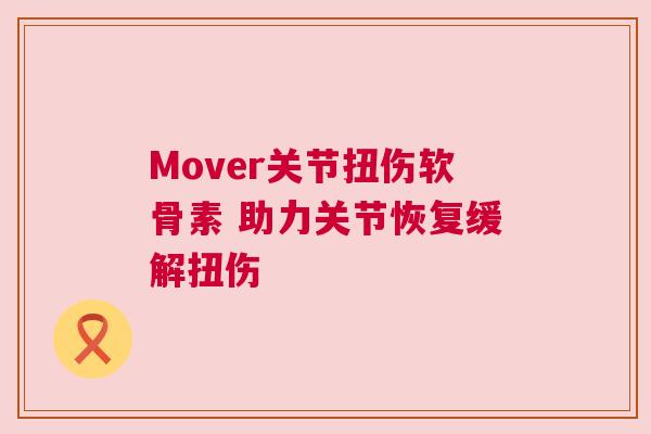 Mover关节扭伤软骨素 助力关节恢复缓解扭伤
