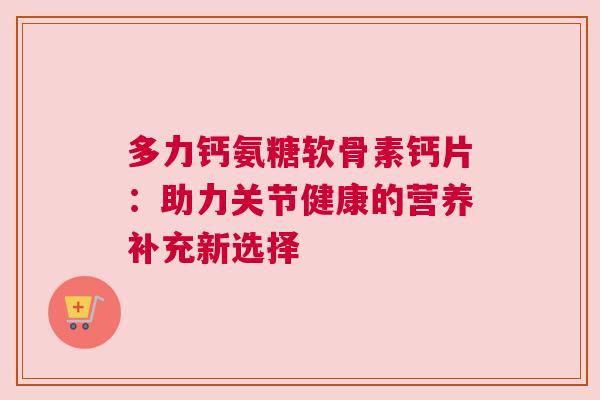 多力钙氨糖软骨素钙片：助力关节健康的营养补充新选择