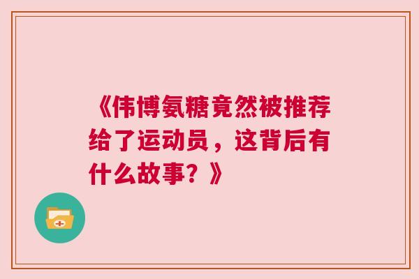 《伟博氨糖竟然被推荐给了运动员,这背后有什么故事?》