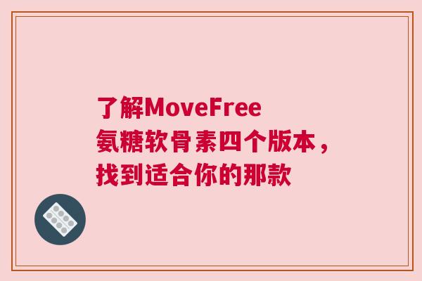 了解MoveFree氨糖软骨素四个版本,找到适合你的那款 了解MoveFree氨糖软骨素四个版本,找到适合你的那款