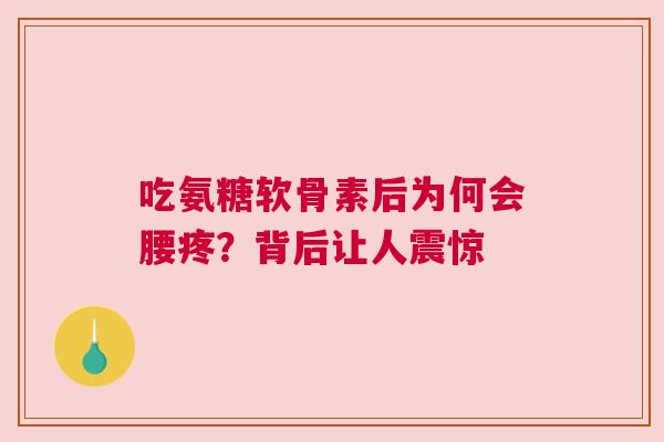 吃氨糖软骨素后为何会腰疼？背后让人震惊