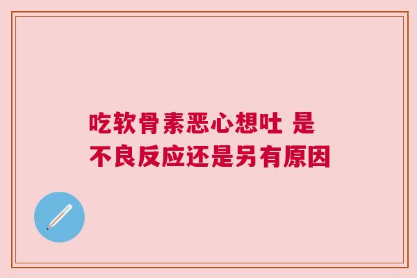 吃软骨素恶心想吐 是不良反应还是另有原因