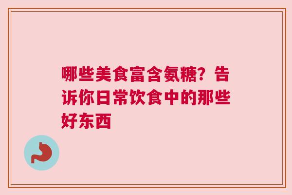 哪些美食富含氨糖?告诉你日常饮食中的那些好东西
