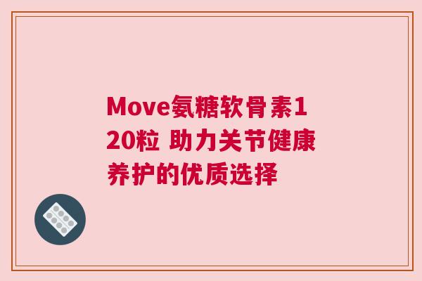 Move氨糖软骨素120粒 助力关节健康养护的优质选择