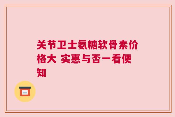 关节卫士氨糖软骨素价格大 实惠与否一看便知