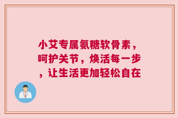 小艾专属氨糖软骨素，呵护关节，焕活每一步，让生活更加轻松自在