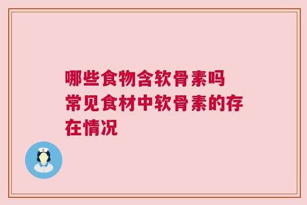 哪些食物含软骨素吗 常见食材中软骨素的存在情况 哪些食物含软骨素吗 常见食材中软骨素的存在情况