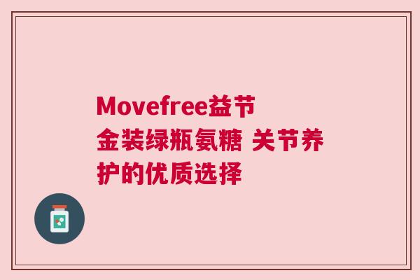 Movefree益节金装绿瓶氨糖 关节养护的优质选择