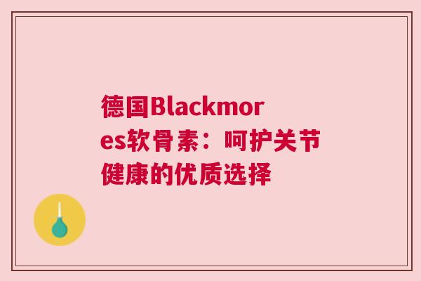 德国Blackmores软骨素：呵护关节健康的优质选择