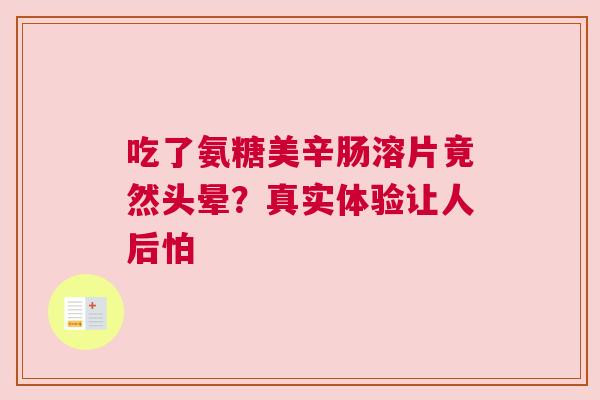 吃了氨糖美辛肠溶片竟然头晕？真实体验让人后怕