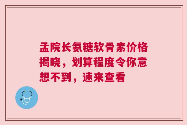 孟院长氨糖软骨素价格揭晓,划算程度令你意想不到,速来查看 孟院长氨糖软骨素价格揭晓,划算程度令你意想不到,速来查看