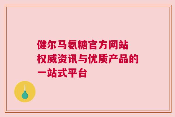 健尔马氨糖官方网站 权威资讯与优质产品的一站式平台