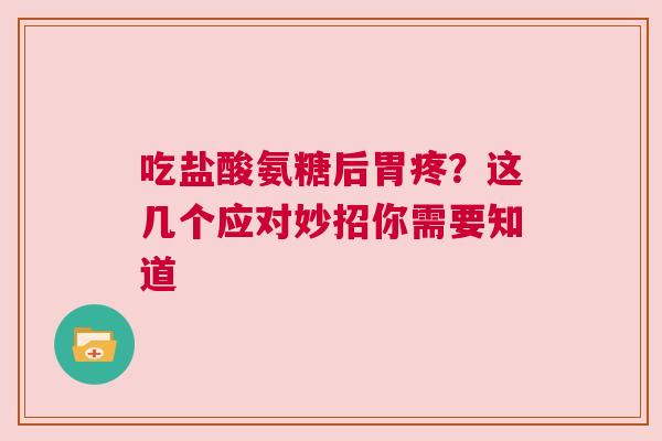 吃盐酸氨糖后胃疼?这几个应对妙招你需要知道 吃盐酸氨糖后胃疼?这几个应对妙招你需要知道