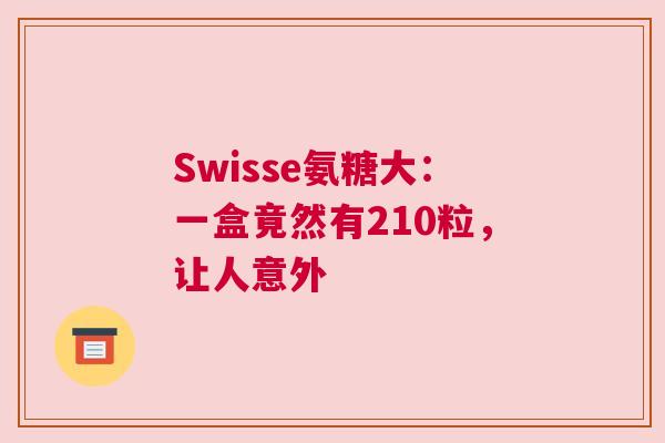 Swisse氨糖大：一盒竟然有210粒，让人意外