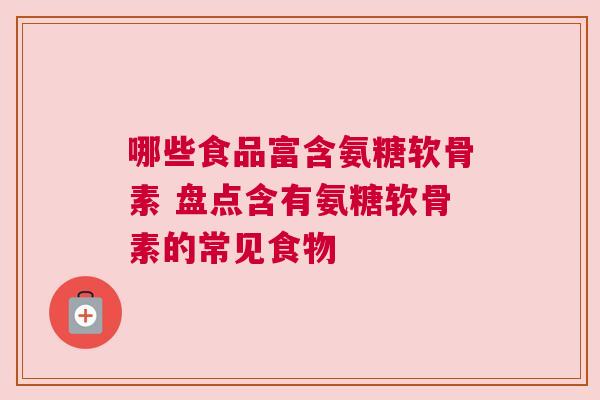 哪些食品富含氨糖软骨素 盘点含有氨糖软骨素的常见食物