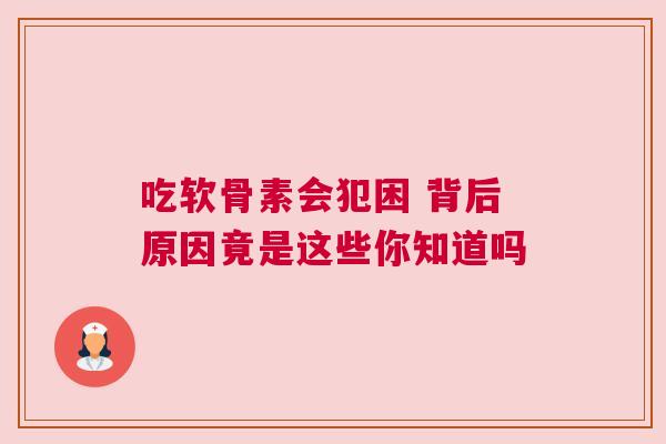 吃软骨素会犯困 背后原因竟是这些你知道吗