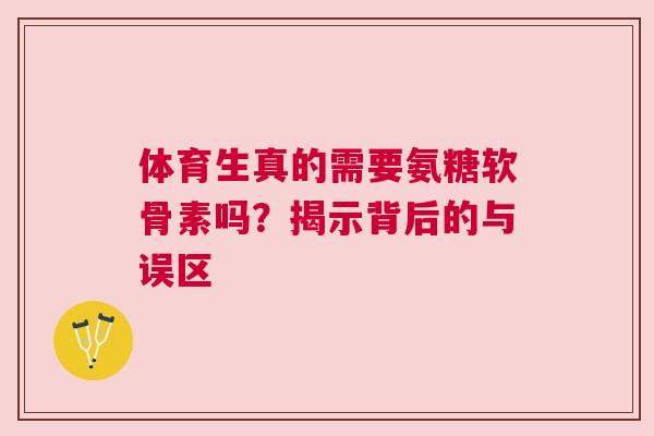 体育生真的需要氨糖软骨素吗？揭示背后的与误区
