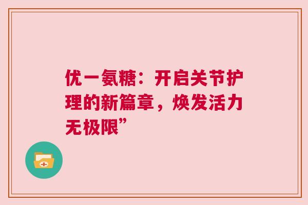 优一氨糖：开启关节护理的新篇章，焕发活力无极限”